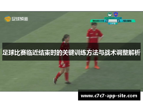 足球比赛临近结束时的关键训练方法与战术调整解析