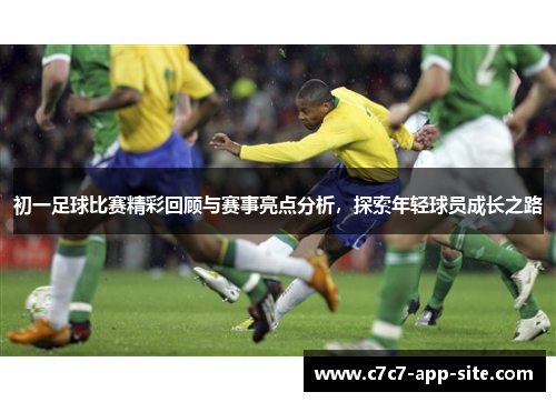 初一足球比赛精彩回顾与赛事亮点分析，探索年轻球员成长之路