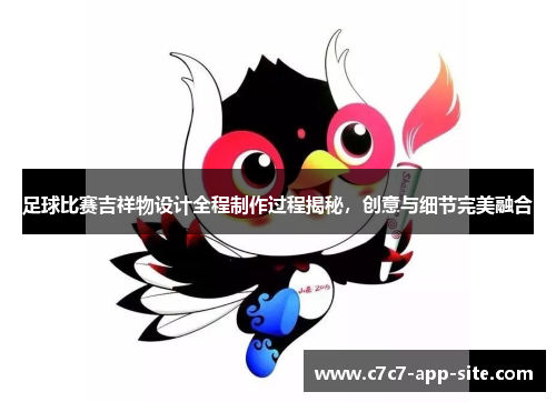 足球比赛吉祥物设计全程制作过程揭秘，创意与细节完美融合